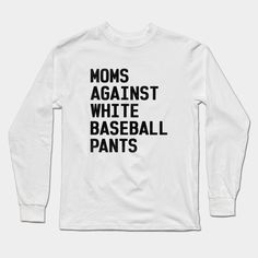 moms against white baseball pants long sleeve t - shirt with black lettering on the front