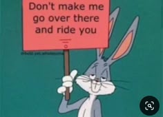 a cartoon rabbit holding a sign that says don't make me go over there and ride you