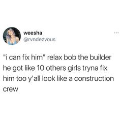 a tweet that reads, i can't fix him relax the builder he got like 10 others girls trying to fix him too y'all look like a construction crew