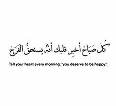 an arabic quote with the words tell your heart every morning you deserves to be happy