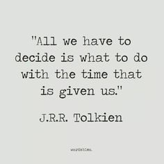 a quote that reads, all we have to decide is what to do with the time that is given us