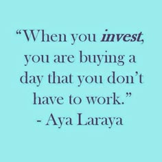 a quote that says when you invest, you are buying a day that you don't have to work