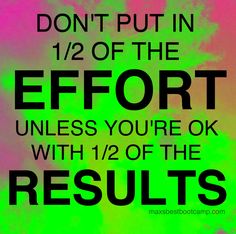 the words don't put in 1 / 2 of the effort unless you're ok with 1 / 2 of the results