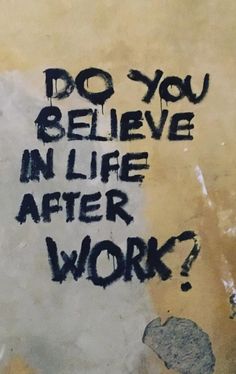 graffiti on the side of a building that says do you believe in life after work?