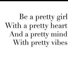 a quote that reads be a pretty girl with a pretty heart and a pretty mind with pretty vibes