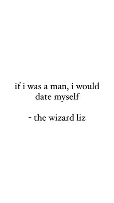 the quote if it was a man, i would date myself - the wizard liz