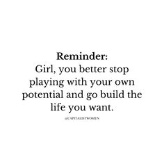 a quote that reads reminder girl, you better stop playing with your own potential and go build the life you want