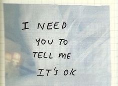 a piece of paper with writing on it that says i need you to tell me it's ok