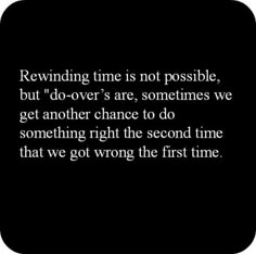 a black and white photo with the words rewinding time is not possible, but do - over are sometimes we get another chance to do something right the second time that we got wrong