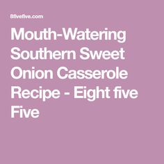 the text reads mouth watering southern sweet onion casserole recipe - eight five five