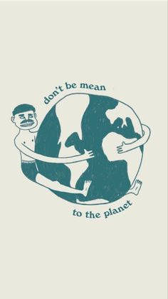 an image of a man holding the earth in his hands with text that says, don't be mean to the planet