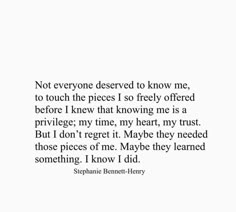 a quote that reads not everyone deserves to know me, to touch the pieces so freely offered before i knew that loving