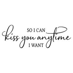 a black and white quote that says, so i can kiss you anytime i want