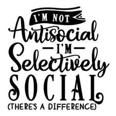 i'm not antisocial i'm selective social there's a difference