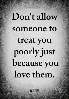 a quote that says don't allow someone to treat you poorly just because you love them