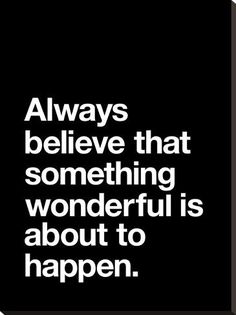 a black and white quote with the words always believe that something wonderful is about to happen