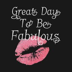 the words great day to be fabulous are written in white on a black background with pink lipstick