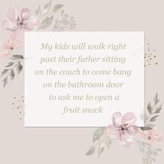 a white card with pink flowers on it and a poem written in the center that says, my kids will walk right past their father sitting on the couch to come