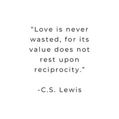 a quote from c s lewis about love is never wasted, for its value does not rest upon reciprocity