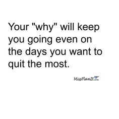 a quote that reads, your why will keep you going even on the days you want to quit the most