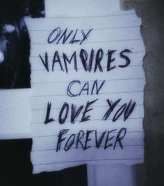 a piece of paper with writing on it that says only vampires can love you forever