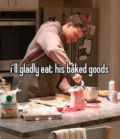 a man in an apron preparing food on a counter top with the words i'll gladly eat his baked goods