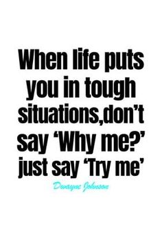 a quote that says, when life puts you in tough situation, don't say why