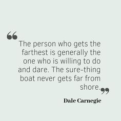 the person who gets the farthest is generally the one who is killing to do and dare the sure - thing boat never gets far from shore