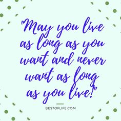 a quote that says, may you live as long as you want and never want as long as you love