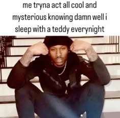 a man sitting down with his hands on his head and the caption reads, me try act all cool and mysterious known damn well sleep with teddy