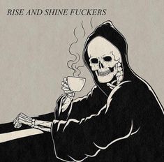 a drawing of a skeleton holding a cup of coffee with the caption rise and shine fuckingers