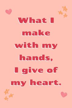 a quote that says what i make with my hands, i give of my heart