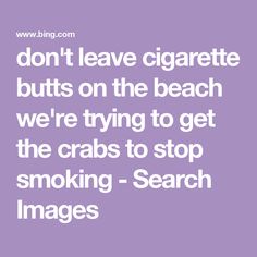 don't leave cigarette butts on the beach we're trying to get the crabs to stop smoking - Search Images Dont Leave, Don't Leave, Crab, The Beach