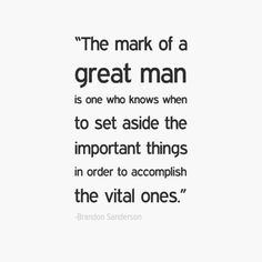 the mark of a great man is one who knows when to set aside the important things in order to accomplish the vital ones