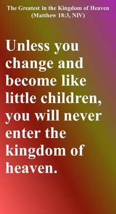 Unless you change and become like little children, you will never enter the kingdom of heaven.  Therefore, whoever takes the lowly position of this child is the greatest in the kingdom of heaven.  And whoever welcomes one such child in my name welcomes me. If your hand or your foot causes you to stumble, cut it off and throw it away. It is better for you to enter life maimed or crippled than to have two hands or two feet and be thrown into eternal fire. Hunger And Thirst For Righteousness, Poor In Spirit, Matthew 5 3, The Kingdom Of Heaven, Blessed Are Those, Christian Pins, Kingdom Of Heaven, Saved By Grace, No Soliciting