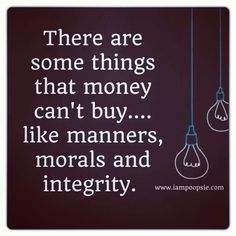 there are some things that money can't buy like manners, moralss and integity