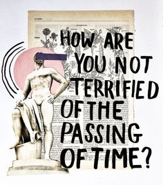 a piece of art with the words how are you not terried of the passing of time?