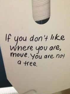 a piece of white paper with black writing on it that says if you don't like where you are, move you are not a tree