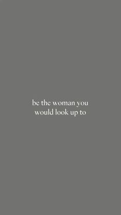 the words be the woman you would look up to are written in white on a gray background