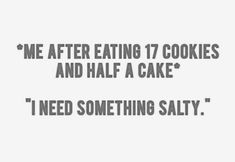 a quote that reads, me after eating 7 cookies and half a cake i need something salty