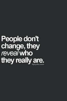 people don't change, they reveal who they really are