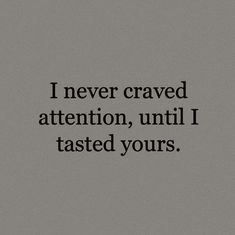 a black and white photo with the words i never craved attention, until i tasted yours