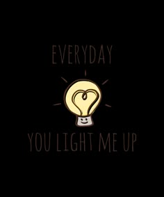 a light bulb with the words everyday you light me up in black ink on a white background