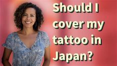 a woman smiling with the words should i cover my tattoo in japan? on it