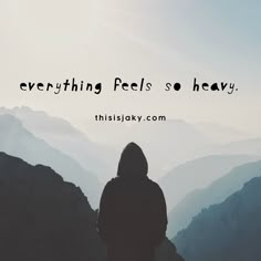 a person standing on top of a mountain with the words everything feels so heavy in front of them