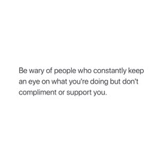 a white background with the words be way of people who constantly keep an eye on what you're doing but don't compliment support you