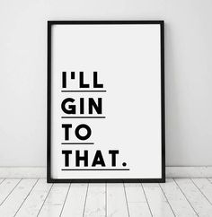 a black and white poster with the words i'll gin to that on it