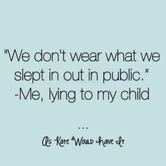 the quote we don't wear what we slept in out in public me, lying to my child