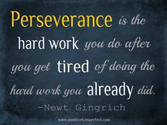 Perseverance is the hard work you do after you get tired of doing the hard work you already did. ~Newt Gingrich~ Perserverence Quotes, Whiteboard Quotes, Im Perfect, I Love Pinterest, Kelly Smith, Pastor Appreciation, Love Pinterest, Jiminy Cricket, Make It Count