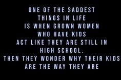 the quote for one of the saddest things in life is when grown women who have kids act like they are still in high school